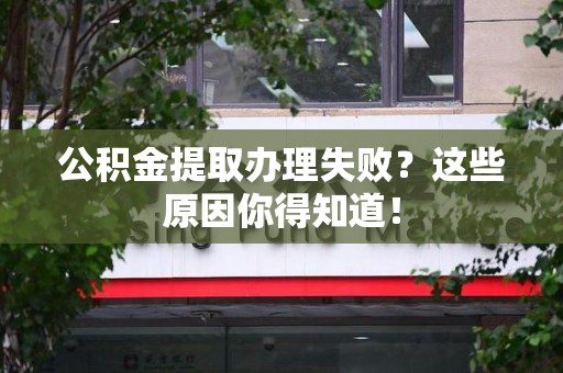三元公积金提取办理失败？这些原因你得知道！
