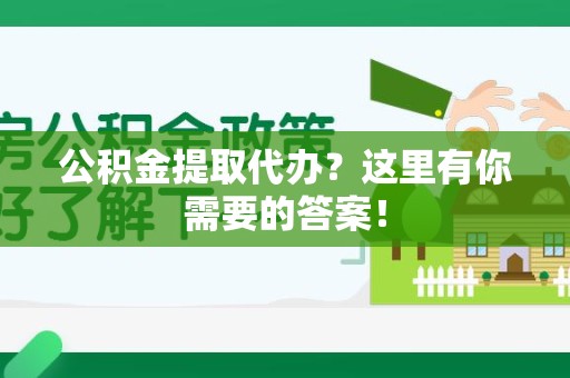 三元公积金提取代办？这里有你需要的答案！