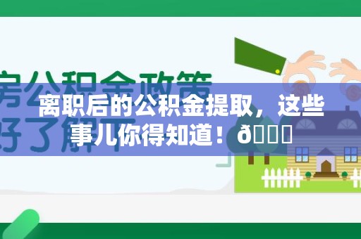 三元离职后的公积金提取,这些事儿你得知道!😎 三元离职后的公积金提取,这些事儿你得知道!😎