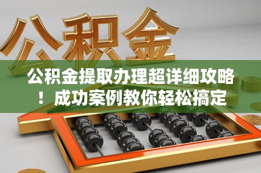 三元公积金提取办理超详细攻略！成功案例教你轻松搞定