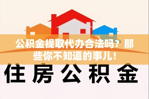 三元公积金提取代办合法吗？那些你不知道的事儿！