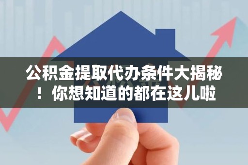 三元公积金提取代办条件大揭秘！你想知道的都在这儿啦