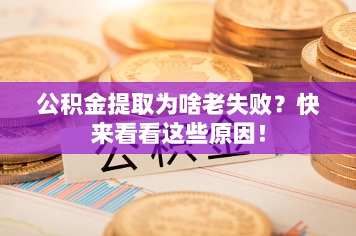 三元公积金提取为啥老失败？快来看看这些原因！