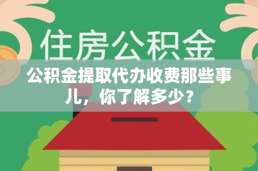 三元公积金提取代办收费那些事儿，你了解多少？