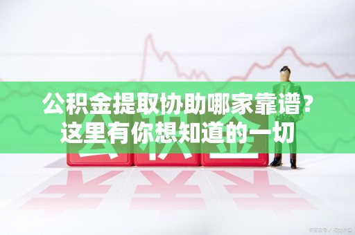 三元公积金提取协助哪家靠谱？这里有你想知道的一切
