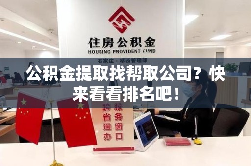 三元公积金提取找帮取公司？快来看看排名吧！