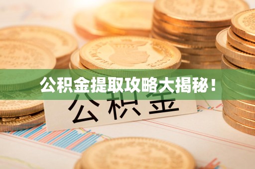 三元公积金提取攻略大揭秘! 三元公积金提取攻略大揭秘!
