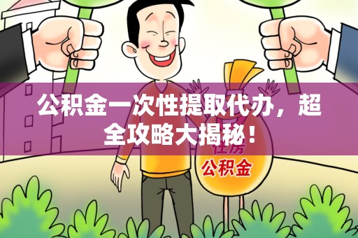 三元公积金一次性提取代办，超全攻略大揭秘！