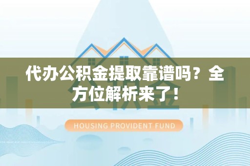 三元代办公积金提取靠谱吗?全方位解析来了! 三元代办公积金提取靠谱吗?全方位解析来了!