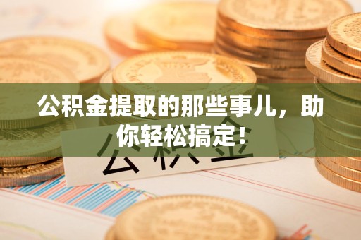 三元公积金提取的那些事儿，助你轻松搞定！