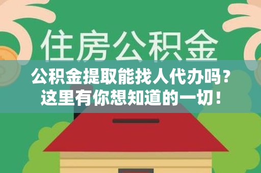 三元公积金提取能找人代办吗？这里有你想知道的一切！