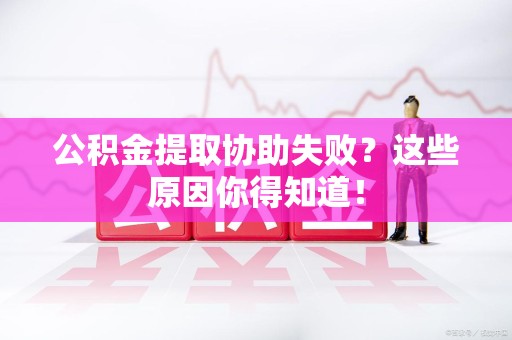 三元公积金提取协助失败?这些原因你得知道! 三元公积金提取协助失败?这些原因你得知道!