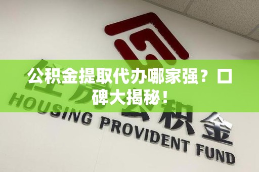 三元公积金提取代办哪家强？口碑大揭秘！