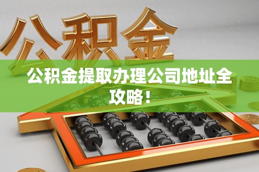 三元公积金提取办理公司地址全攻略！