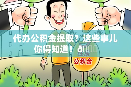 三元代办公积金提取？这些事儿你得知道！😎