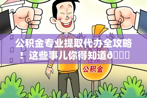 三元公积金专业提取代办全攻略！这些事儿你得知道😎