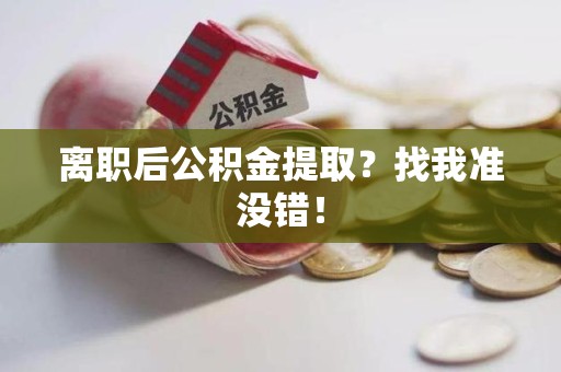 三元离职后公积金提取？找我准没错！