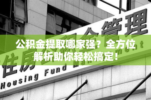 三元公积金提取哪家强？全方位解析助你轻松搞定！
