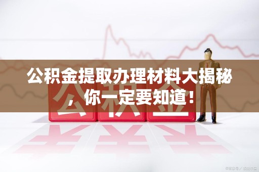三元公积金提取办理材料大揭秘，你一定要知道！