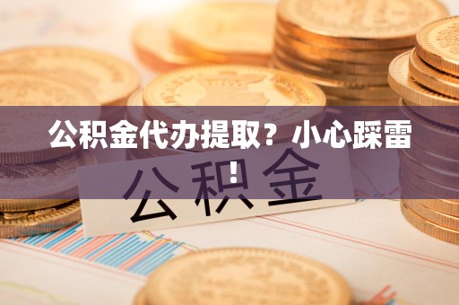 三元公积金代办提取？小心踩雷！