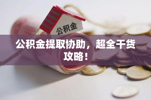 三元公积金提取协助,超全干货攻略! 三元公积金提取协助,超全干货攻略!
