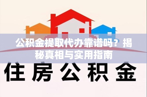 三元公积金提取代办靠谱吗？揭秘真相与实用指南
