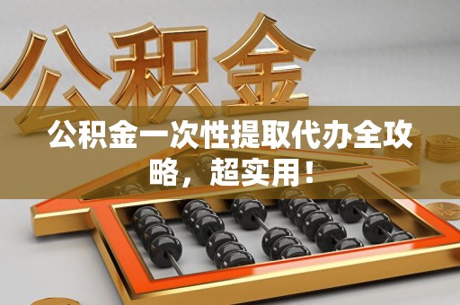 三元公积金一次性提取代办全攻略，超实用！