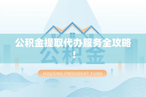 三元公积金提取代办服务全攻略！