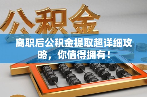 三元离职后公积金提取超详细攻略，你值得拥有！