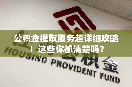 三元公积金提取服务超详细攻略！这些你都清楚吗？