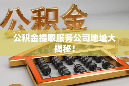 三元公积金提取服务公司地址大揭秘！