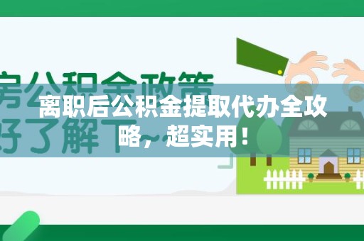 三元离职后公积金提取代办全攻略,超实用! 三元离职后公积金提取代办全攻略,超实用!