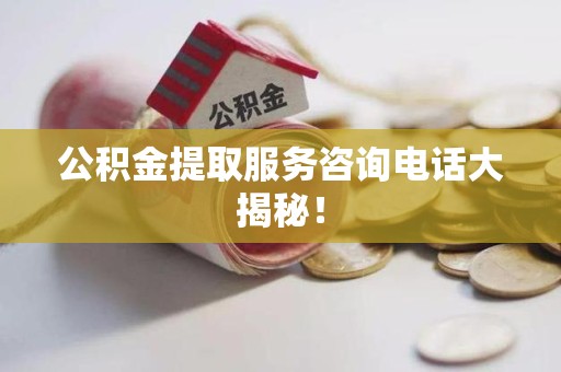 三元公积金提取服务咨询电话大揭秘！
