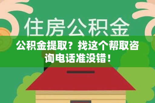 三元公积金提取？找这个帮取咨询电话准没错！