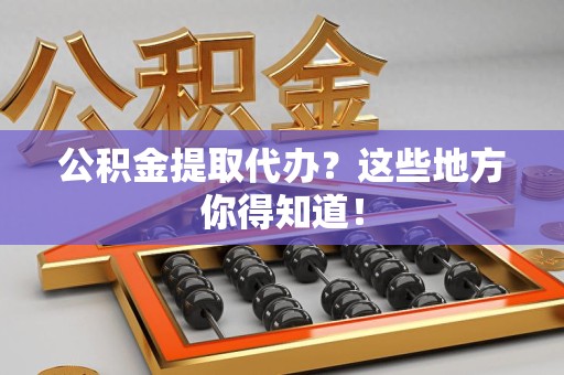 三元公积金提取代办？这些地方你得知道！