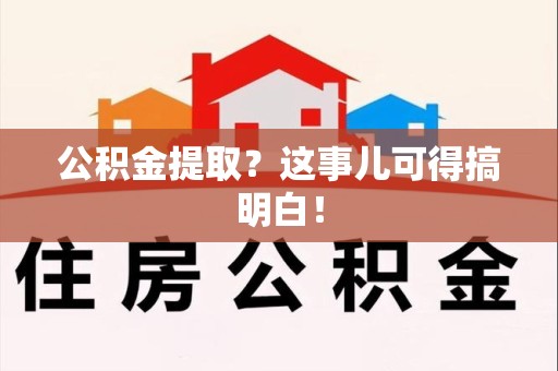 三元公积金提取？这事儿可得搞明白！