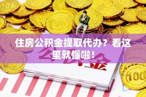 三元住房公积金提取代办？看这里就懂啦！