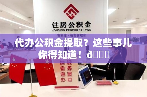 三元代办公积金提取?这些事儿你得知道!😎 三元代办公积金提取?这些事儿你得知道!😎